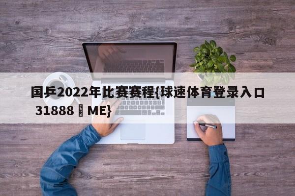 国乒2022年比赛赛程{球速体育登录入口 31888▪ME}