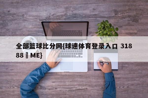 全部篮球比分网{球速体育登录入口 31888▪ME}