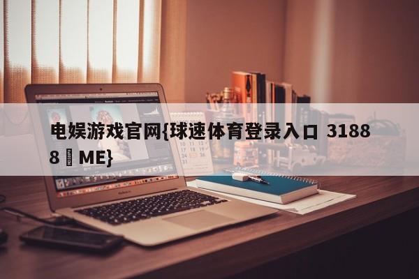 电娱游戏官网{球速体育登录入口 31888▪ME}