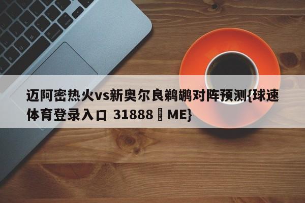 迈阿密热火vs新奥尔良鹈鹕对阵预测{球速体育登录入口 31888▪ME}