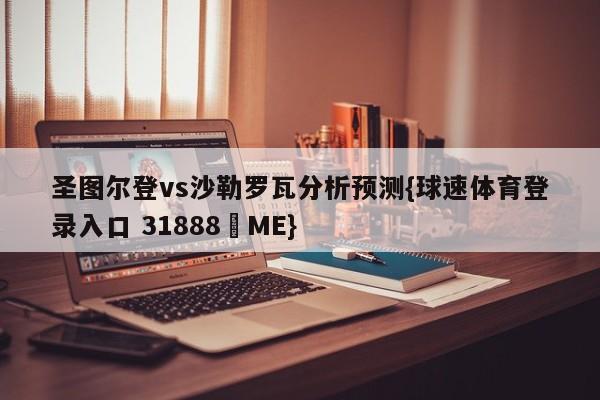 圣图尔登vs沙勒罗瓦分析预测{球速体育登录入口 31888▪ME}