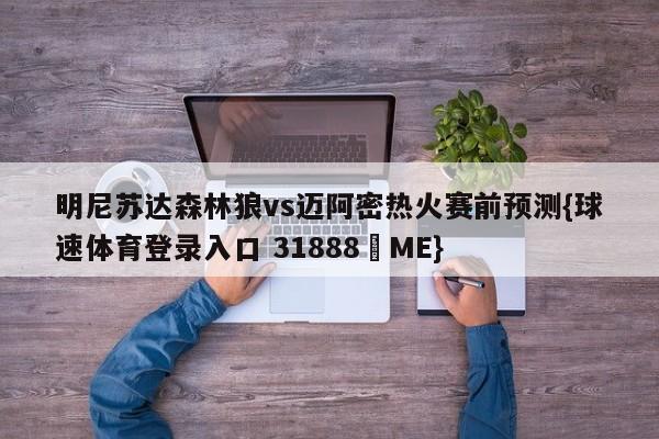 明尼苏达森林狼vs迈阿密热火赛前预测{球速体育登录入口 31888▪ME}