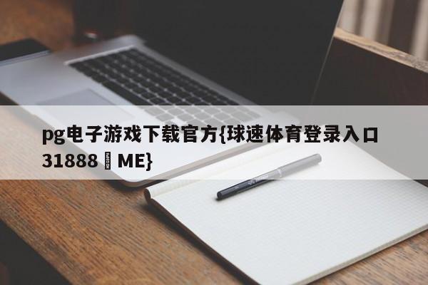 pg电子游戏下载官方{球速体育登录入口 31888▪ME}