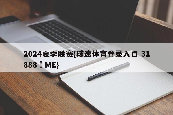 2024夏季联赛{球速体育登录入口 31888▪ME}