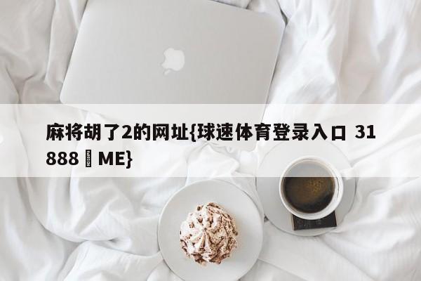 麻将胡了2的网址{球速体育登录入口 31888▪ME}