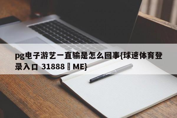 pg电子游艺一直输是怎么回事{球速体育登录入口 31888▪ME}