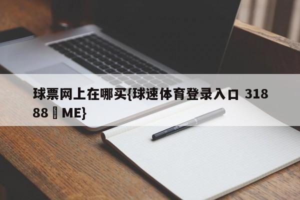 球票网上在哪买{球速体育登录入口 31888▪ME}