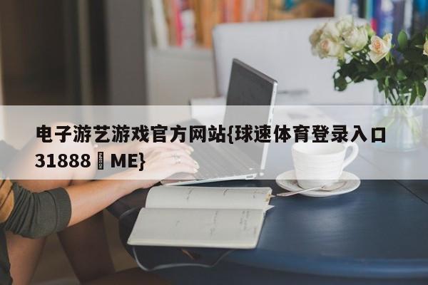 电子游艺游戏官方网站{球速体育登录入口 31888▪ME}