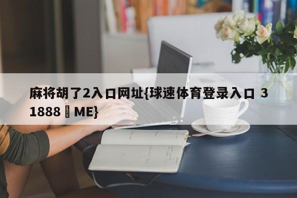 麻将胡了2入口网址{球速体育登录入口 31888▪ME}