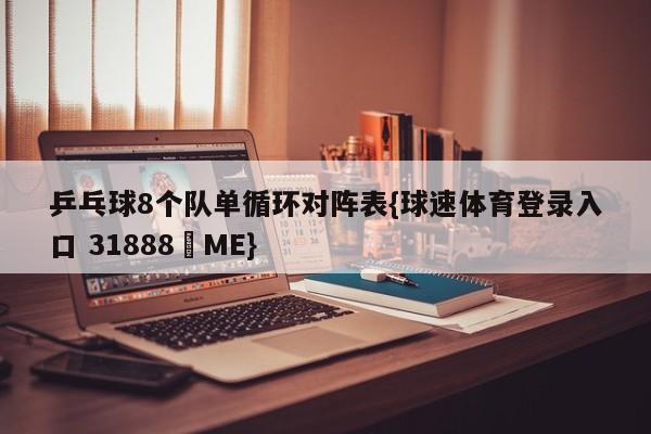 乒乓球8个队单循环对阵表{球速体育登录入口 31888▪ME}