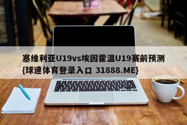 塞维利亚U19vs埃因霍温U19赛前预测{球速体育登录入口 31888.ME}