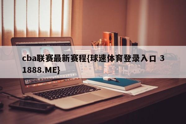 cba联赛最新赛程{球速体育登录入口 31888.ME}