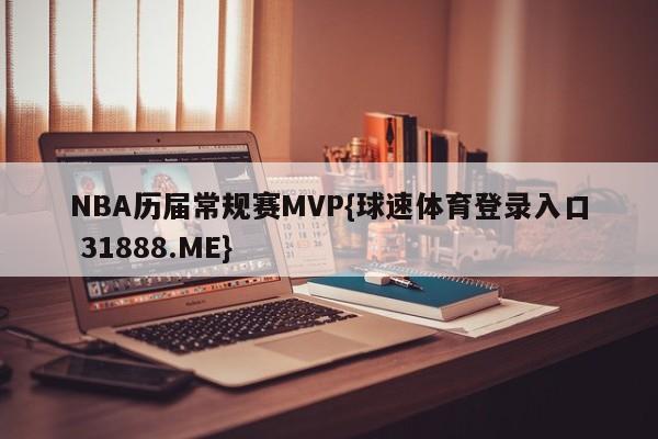 NBA历届常规赛MVP{球速体育登录入口 31888.ME}