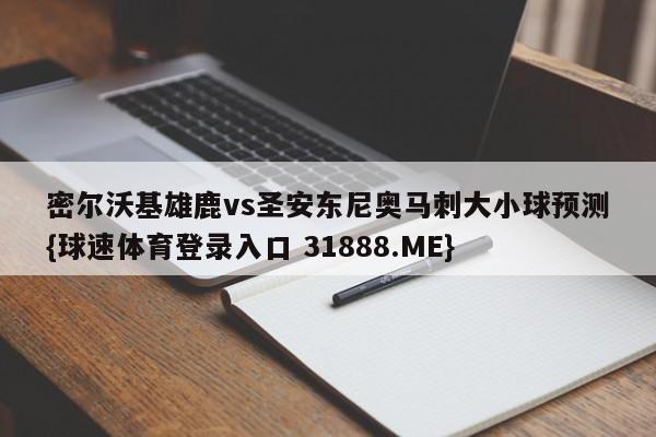 密尔沃基雄鹿vs圣安东尼奥马刺大小球预测{球速体育登录入口 31888.ME}