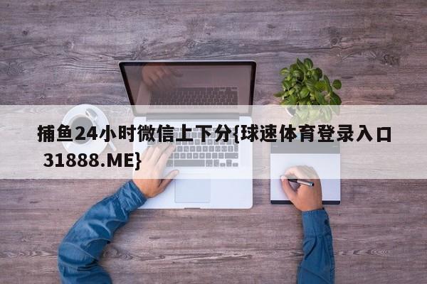 捕鱼24小时微信上下分{球速体育登录入口 31888.ME}