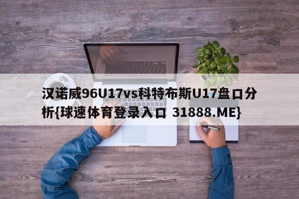 汉诺威96U17vs科特布斯U17盘口分析{球速体育登录入口 31888.ME}