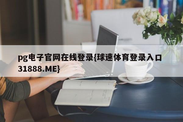 pg电子官网在线登录{球速体育登录入口 31888.ME}