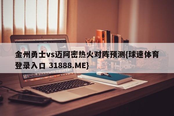 金州勇士vs迈阿密热火对阵预测{球速体育登录入口 31888.ME}