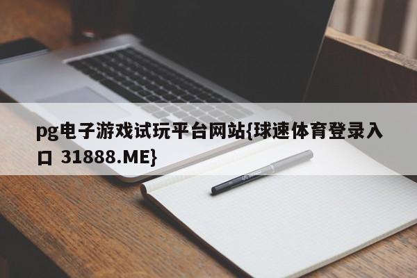 pg电子游戏试玩平台网站{球速体育登录入口 31888.ME}