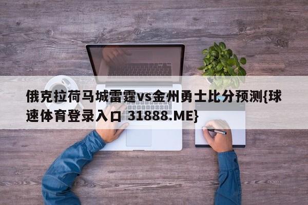 俄克拉荷马城雷霆vs金州勇士比分预测{球速体育登录入口 31888.ME}