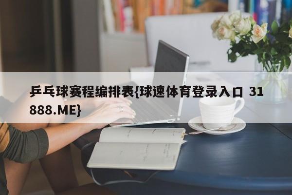 乒乓球赛程编排表{球速体育登录入口 31888.ME}