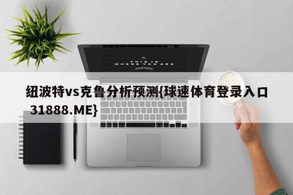 纽波特vs克鲁分析预测{球速体育登录入口 31888.ME}