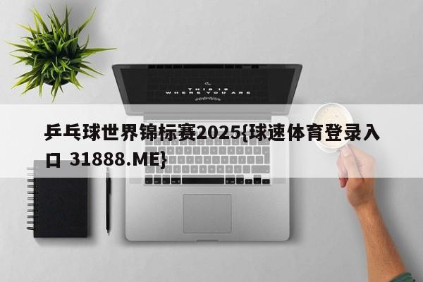 乒乓球世界锦标赛2025{球速体育登录入口 31888.ME}