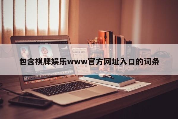 包含棋牌娱乐www官方网址入口的词条