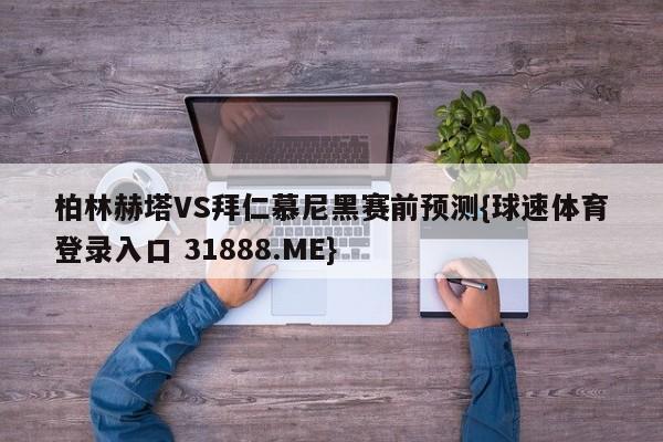 柏林赫塔VS拜仁慕尼黑赛前预测{球速体育登录入口 31888.ME}