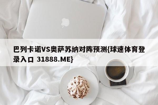 巴列卡诺VS奥萨苏纳对阵预测{球速体育登录入口 31888.ME}