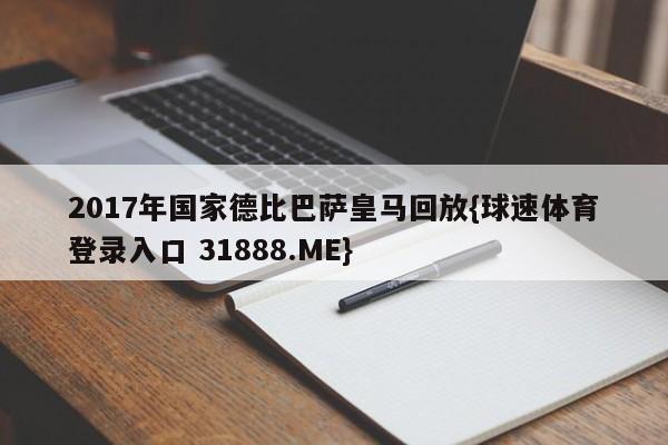 2017年国家德比巴萨皇马回放{球速体育登录入口 31888.ME}