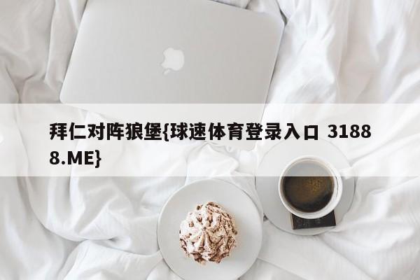 拜仁对阵狼堡{球速体育登录入口 31888.ME}