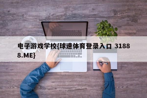 电子游戏学校{球速体育登录入口 31888.ME}