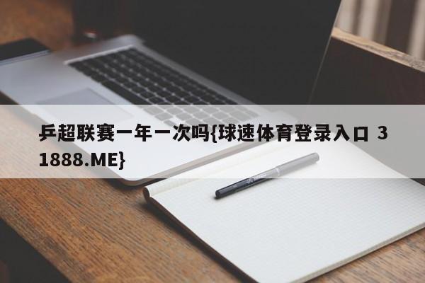 乒超联赛一年一次吗{球速体育登录入口 31888.ME}