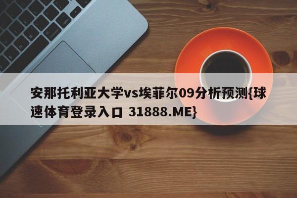 安那托利亚大学vs埃菲尔09分析预测{球速体育登录入口 31888.ME}