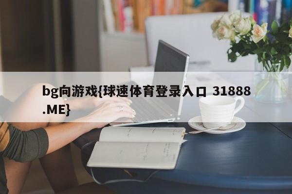 bg向游戏{球速体育登录入口 31888.ME}