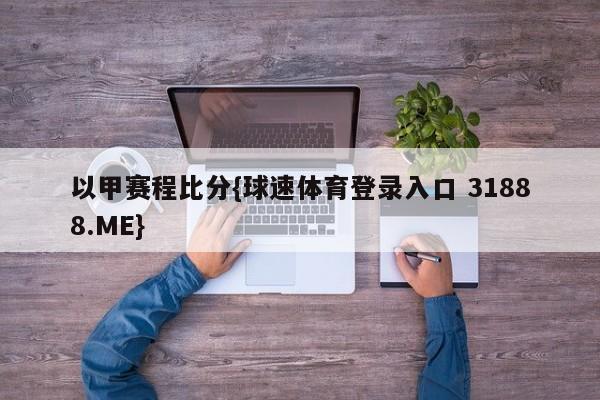 以甲赛程比分{球速体育登录入口 31888.ME}