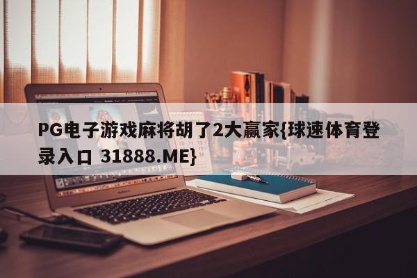 PG电子游戏麻将胡了2大赢家{球速体育登录入口 31888.ME}