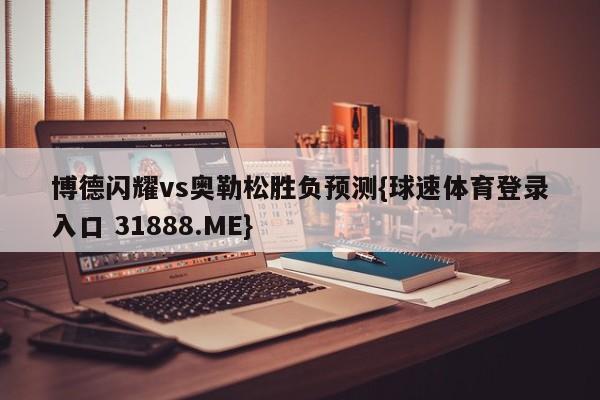 博德闪耀vs奥勒松胜负预测{球速体育登录入口 31888.ME}