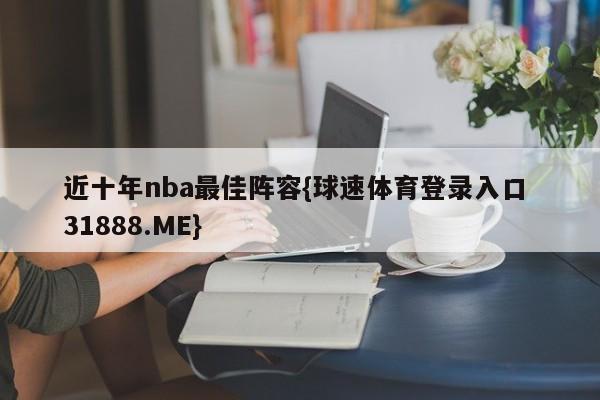 近十年nba最佳阵容{球速体育登录入口 31888.ME}