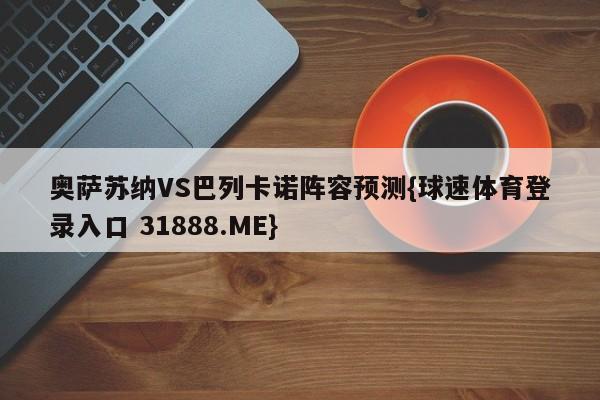 奥萨苏纳VS巴列卡诺阵容预测{球速体育登录入口 31888.ME}