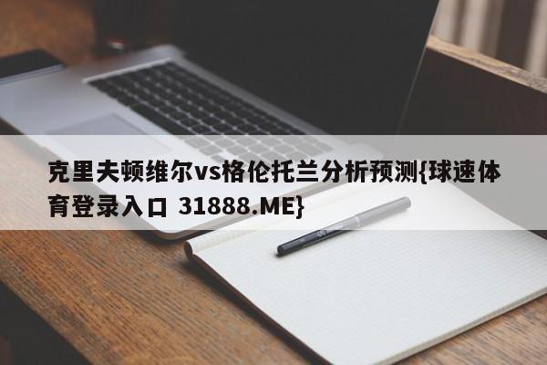 克里夫顿维尔vs格伦托兰分析预测{球速体育登录入口 31888.ME}