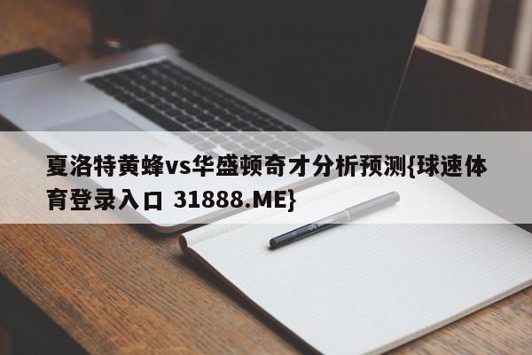 夏洛特黄蜂vs华盛顿奇才分析预测{球速体育登录入口 31888.ME}