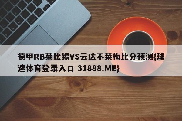 德甲RB莱比锡VS云达不莱梅比分预测{球速体育登录入口 31888.ME}