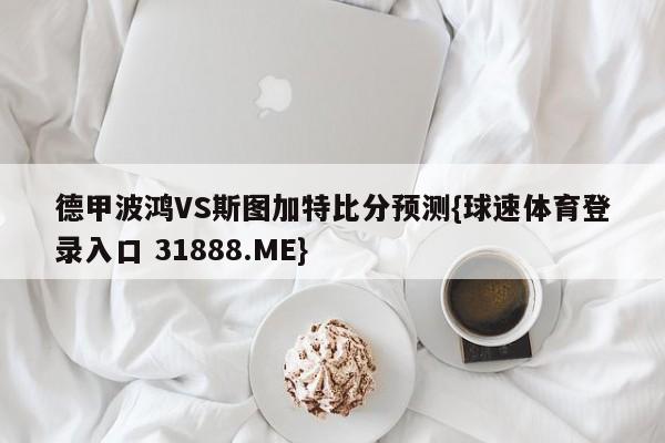 德甲波鸿VS斯图加特比分预测{球速体育登录入口 31888.ME}