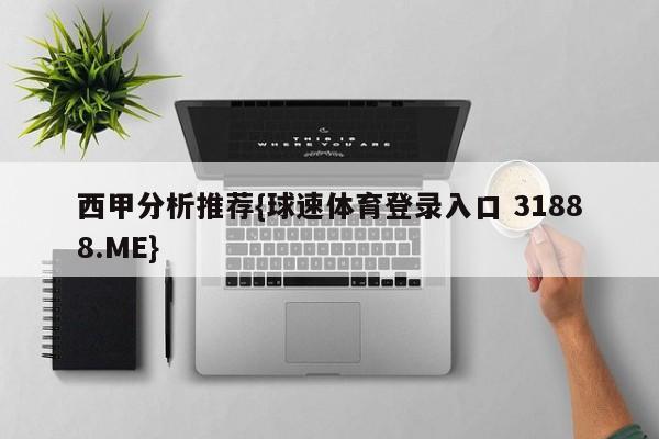 西甲分析推荐{球速体育登录入口 31888.ME}