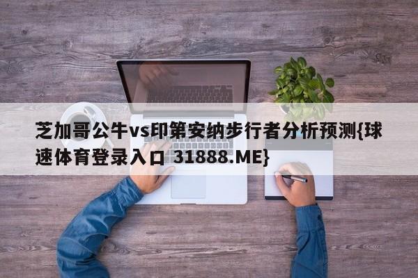 芝加哥公牛vs印第安纳步行者分析预测{球速体育登录入口 31888.ME}