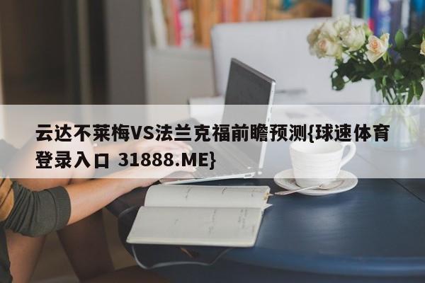 云达不莱梅VS法兰克福前瞻预测{球速体育登录入口 31888.ME}