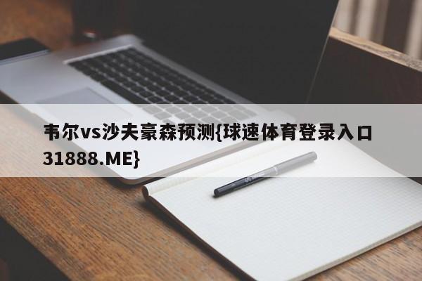 韦尔vs沙夫豪森预测{球速体育登录入口 31888.ME}