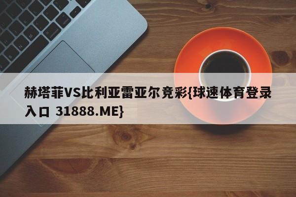 赫塔菲VS比利亚雷亚尔竞彩{球速体育登录入口 31888.ME}